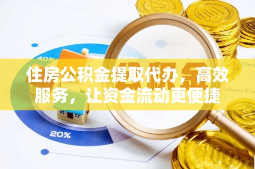 抚松住房公积金提取代办，高效服务，让资金流动更便捷
