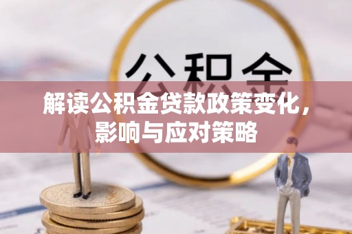 抚松解读公积金贷款政策变化，影响与应对策略