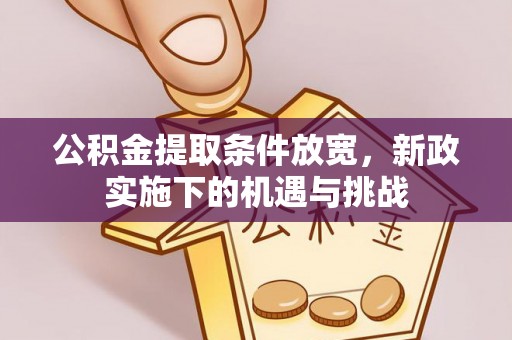 抚松公积金提取条件放宽，新政实施下的机遇与挑战