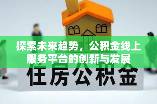 抚松探索未来趋势，公积金线上服务平台的创新与发展