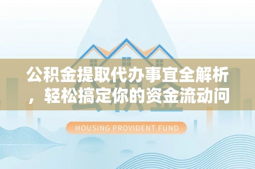抚松公积金提取代办事宜全解析，轻松搞定你的资金流动问题