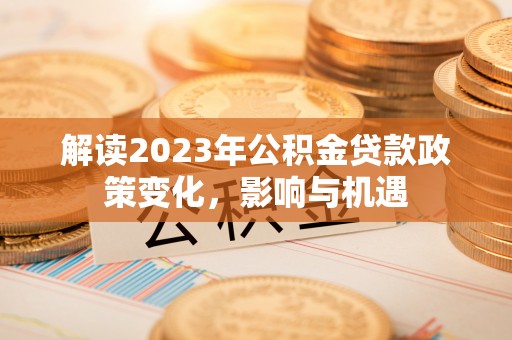 抚松解读2023年公积金贷款政策变化，影响与机遇