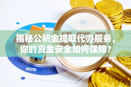 抚松揭秘公积金提取代办服务，你的资金安全如何保障？
