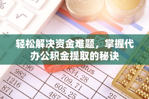 抚松轻松解决资金难题，掌握代办公积金提取的秘诀