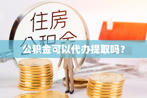 抚松公积金可以代办提取吗？