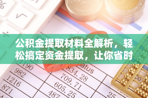 抚松公积金提取材料全解析，轻松搞定资金提取，让你省时又省心