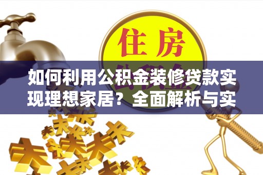 抚松如何利用公积金装修贷款实现理想家居？全面解析与实用建议