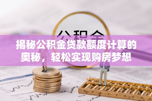 抚松揭秘公积金贷款额度计算的奥秘，轻松实现购房梦想