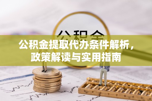 抚松公积金提取代办条件解析，政策解读与实用指南