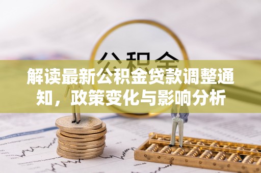 抚松解读最新公积金贷款调整通知，政策变化与影响分析
