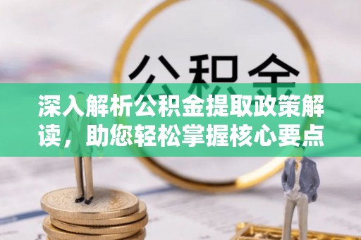 抚松深入解析公积金提取政策解读，助您轻松掌握核心要点