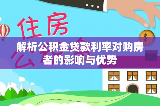 抚松解析公积金贷款利率对购房者的影响与优势