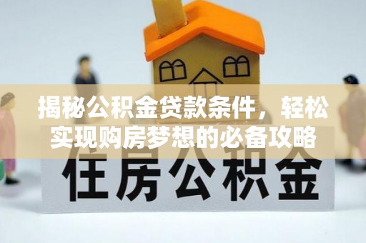 抚松揭秘公积金贷款条件，轻松实现购房梦想的必备攻略