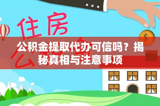 抚松公积金提取代办可信吗？揭秘真相与注意事项