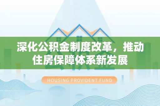 抚松深化公积金制度改革，推动住房保障体系新发展