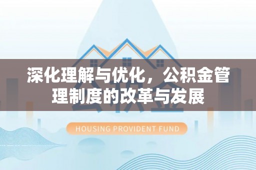 抚松深化理解与优化，公积金管理制度的改革与发展