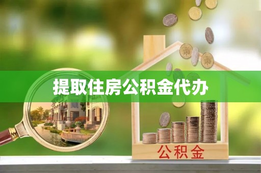 抚松提取住房公积金代办