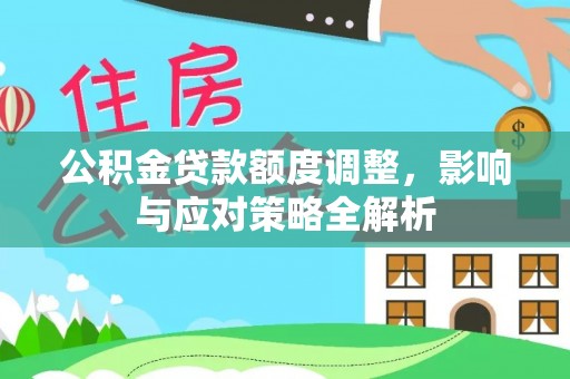 抚松公积金贷款额度调整，影响与应对策略全解析