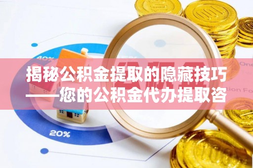 抚松揭秘公积金提取的隐藏技巧——您的公积金代办提取咨询指南