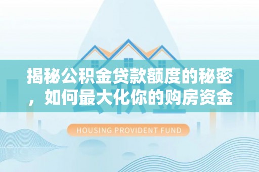 抚松揭秘公积金贷款额度的秘密，如何最大化你的购房资金