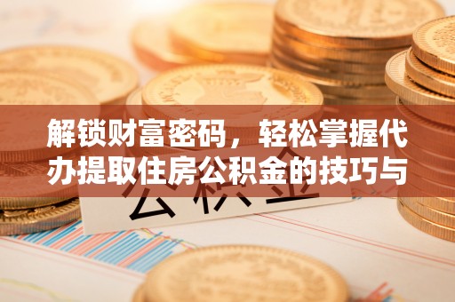 抚松解锁财富密码，轻松掌握代办提取住房公积金的技巧与策略