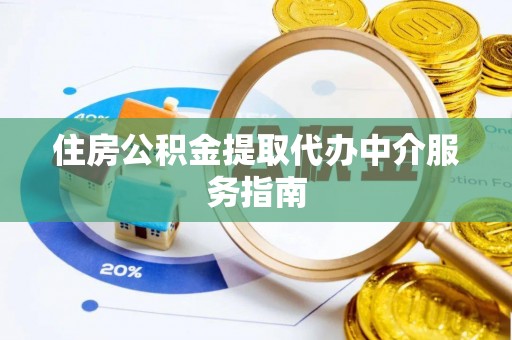 抚松住房公积金提取代办中介服务指南