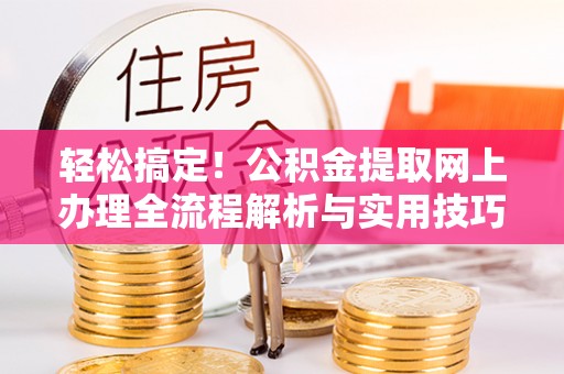抚松轻松搞定！公积金提取网上办理全流程解析与实用技巧