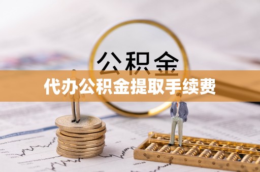 抚松代办公积金提取手续费