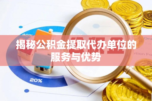 抚松揭秘公积金提取代办单位的服务与优势