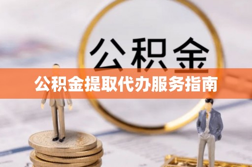 抚松公积金提取代办服务指南