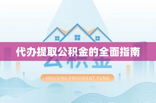 抚松代办提取公积金的全面指南