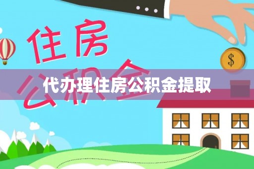抚松代办理住房公积金提取