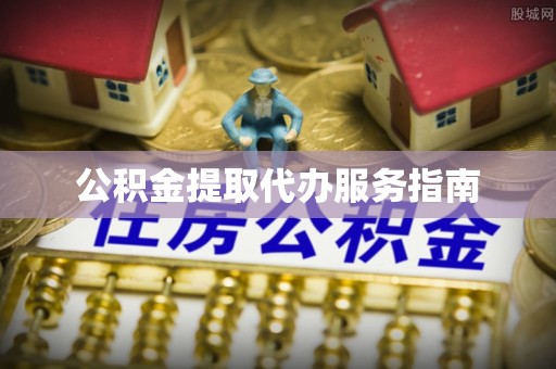 抚松公积金提取代办服务指南
