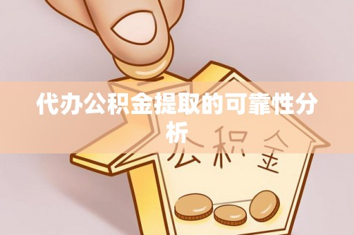 抚松代办公积金提取的可靠性分析