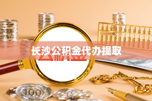 抚松长沙公积金代办提取