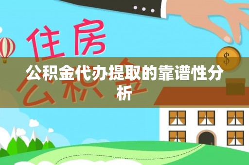 抚松公积金代办提取的靠谱性分析
