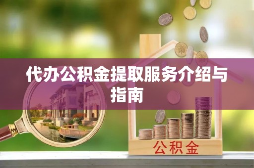 抚松代办公积金提取服务介绍与指南