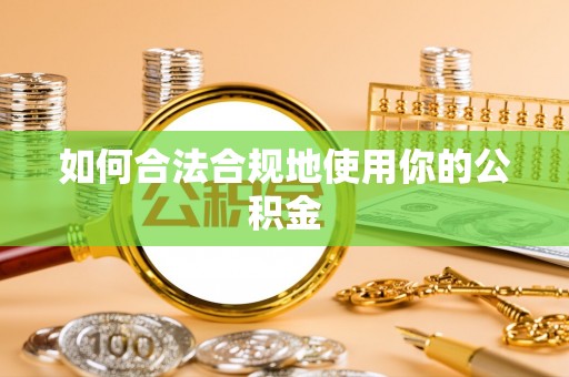 抚松如何合法合规地使用你的公积金