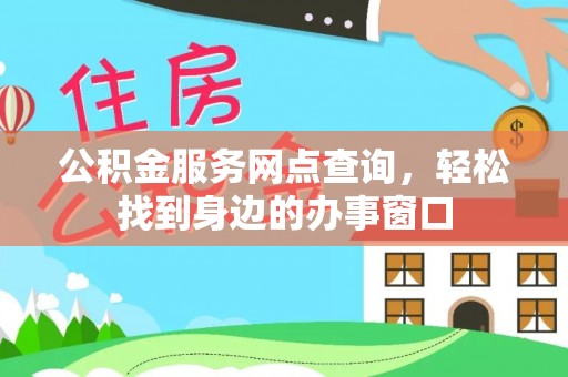 抚松公积金服务网点查询，轻松找到身边的办事窗口