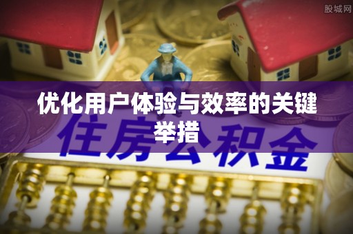 抚松优化用户体验与效率的关键举措
